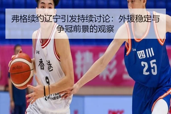 弗格续约辽宁引发持续讨论：外援稳定与争冠前景的观察